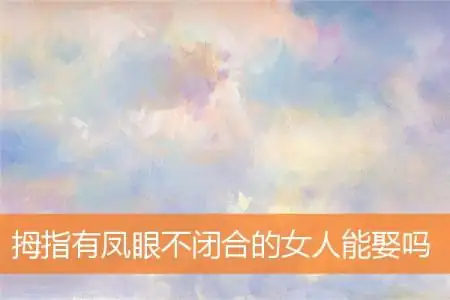 拇指有凤眼不闭合的女人能娶吗